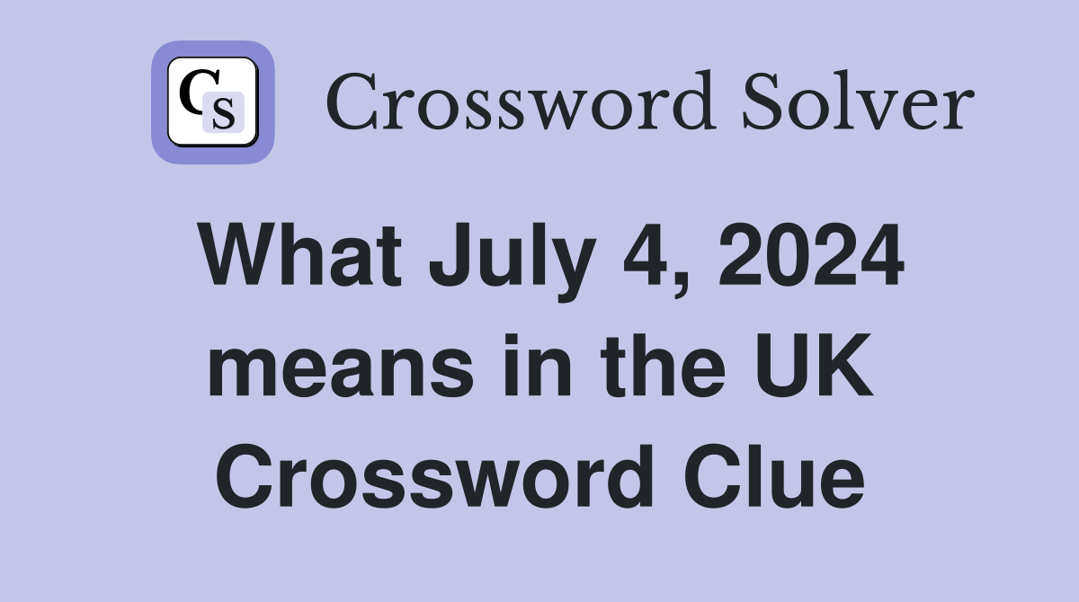 What July 4, 2024 means in the UK Crossword Clue Answers Crossword